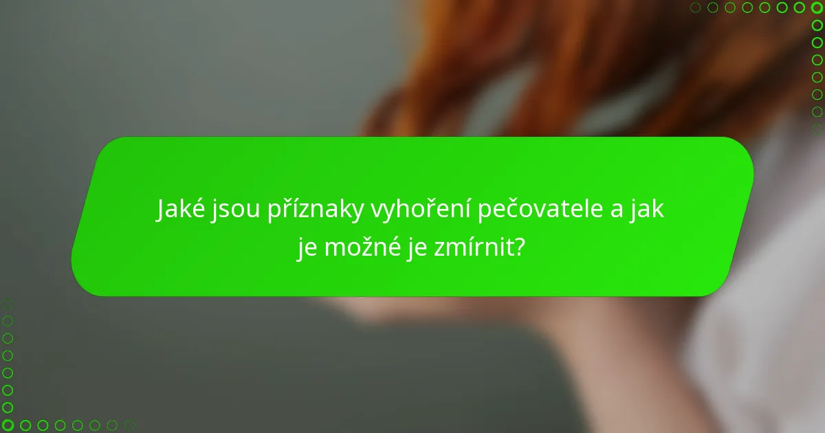 Jaké jsou příznaky vyhoření pečovatele a jak je možné je zmírnit?