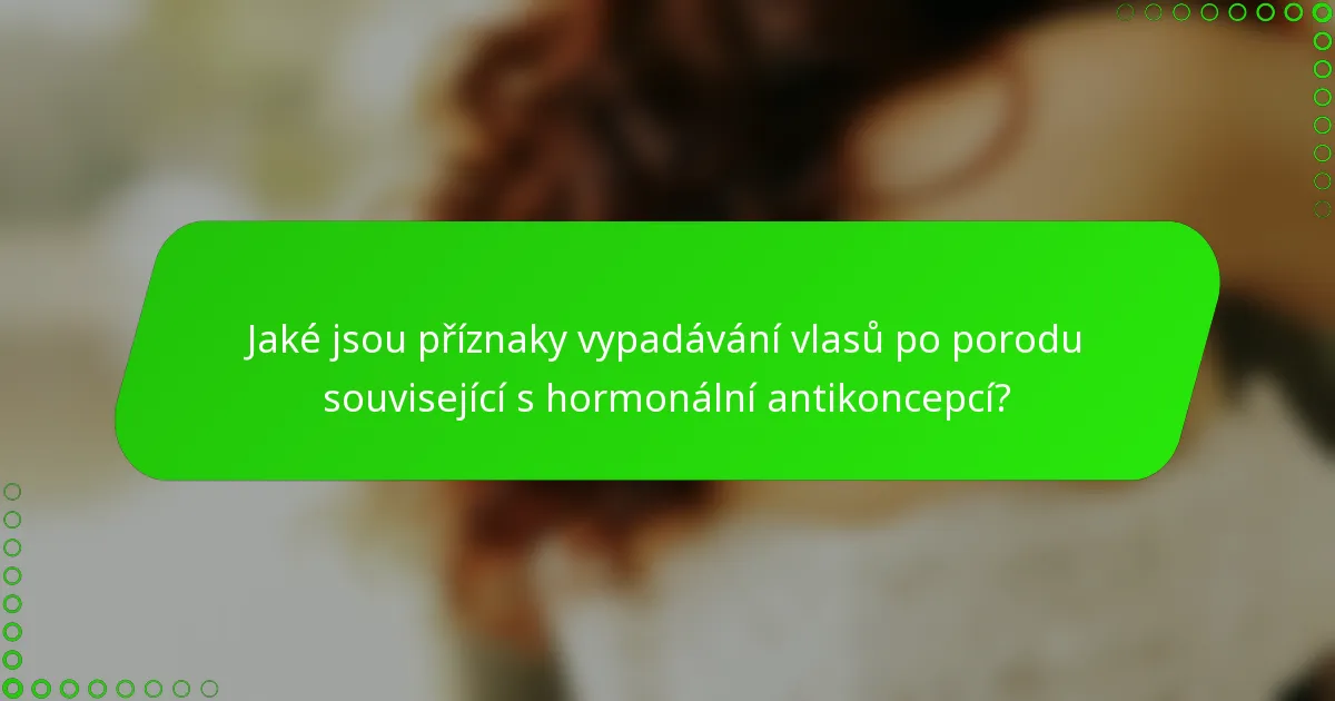 Jaké jsou příznaky vypadávání vlasů po porodu související s hormonální antikoncepcí?