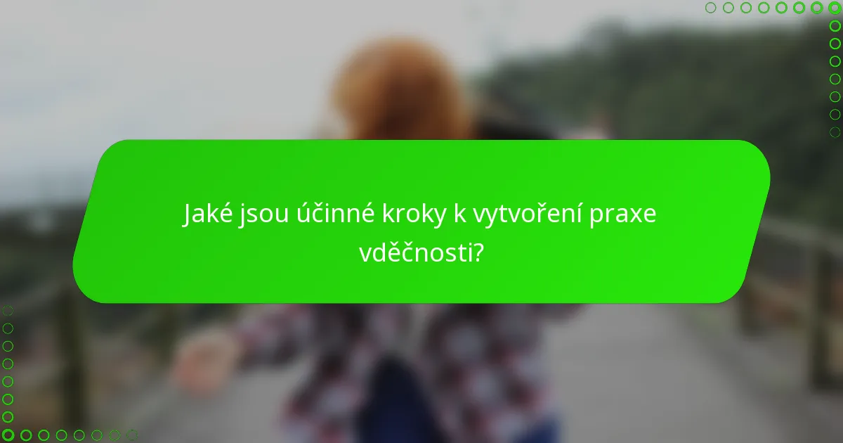 Jaké jsou účinné kroky k vytvoření praxe vděčnosti?
