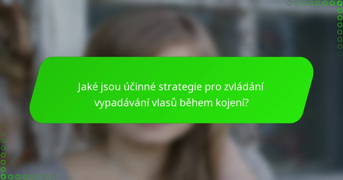Jaké jsou účinné strategie pro zvládání vypadávání vlasů během kojení?
