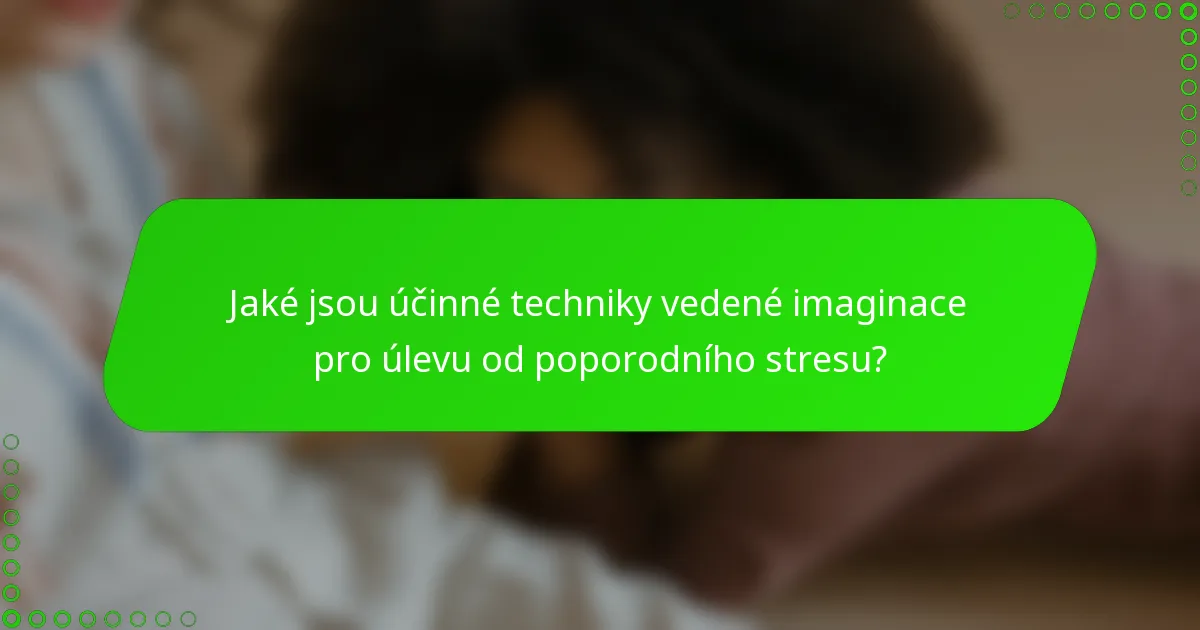 Jaké jsou účinné techniky vedené imaginace pro úlevu od poporodního stresu?