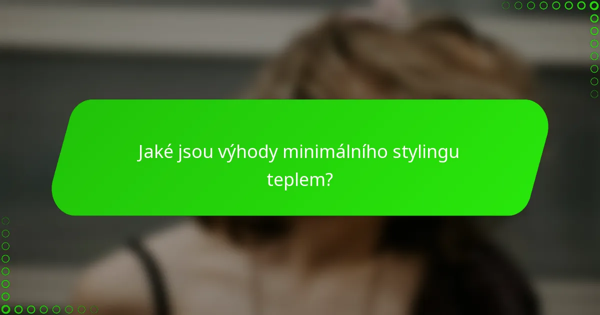 Jaké jsou výhody minimálního stylingu teplem?