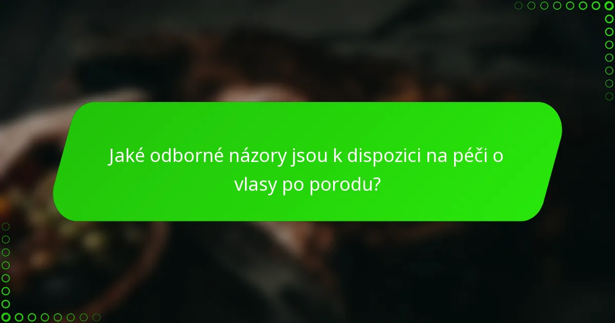 Jaké odborné názory jsou k dispozici na péči o vlasy po porodu?