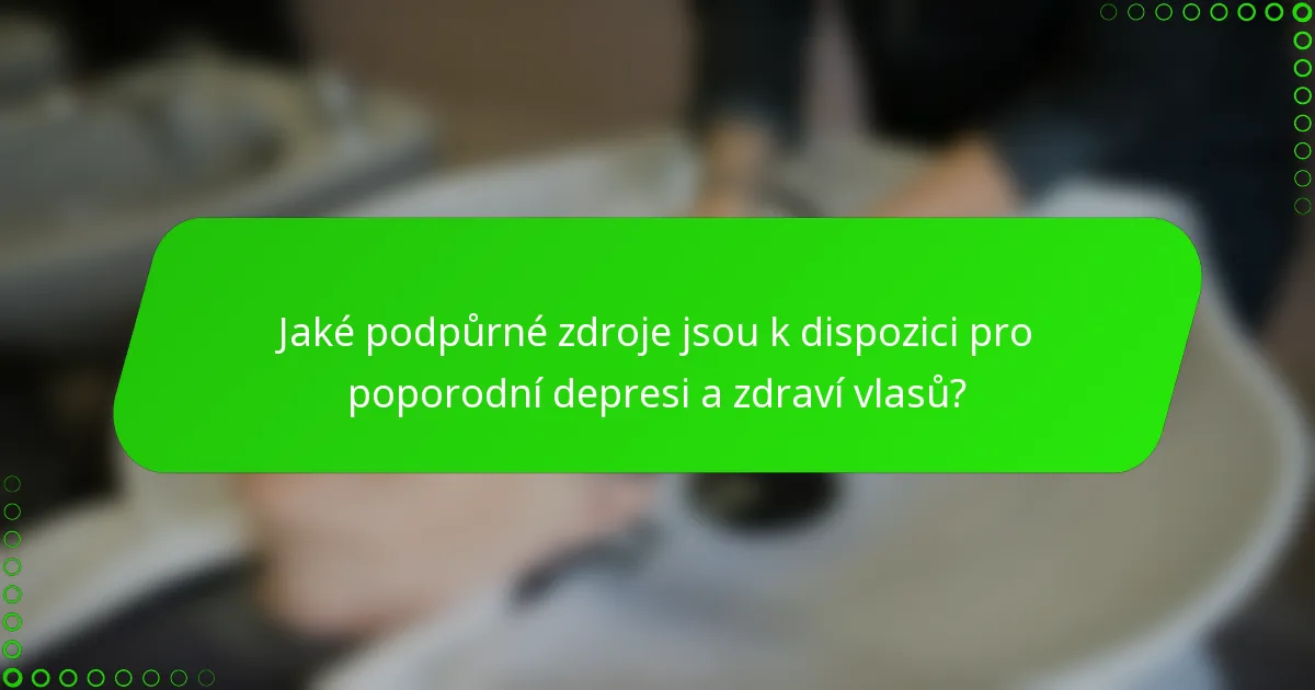Jaké podpůrné zdroje jsou k dispozici pro poporodní depresi a zdraví vlasů?