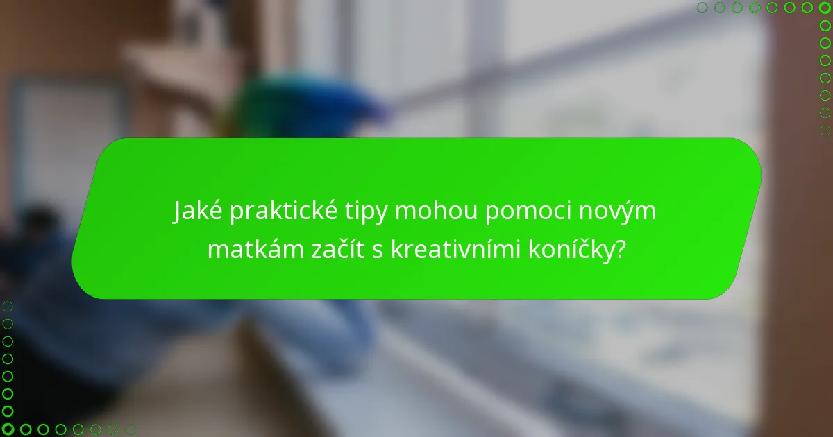 Jaké praktické tipy mohou pomoci novým matkám začít s kreativními koníčky?