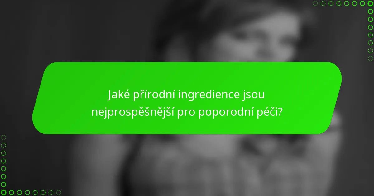 Jaké přírodní ingredience jsou nejprospěšnější pro poporodní péči?