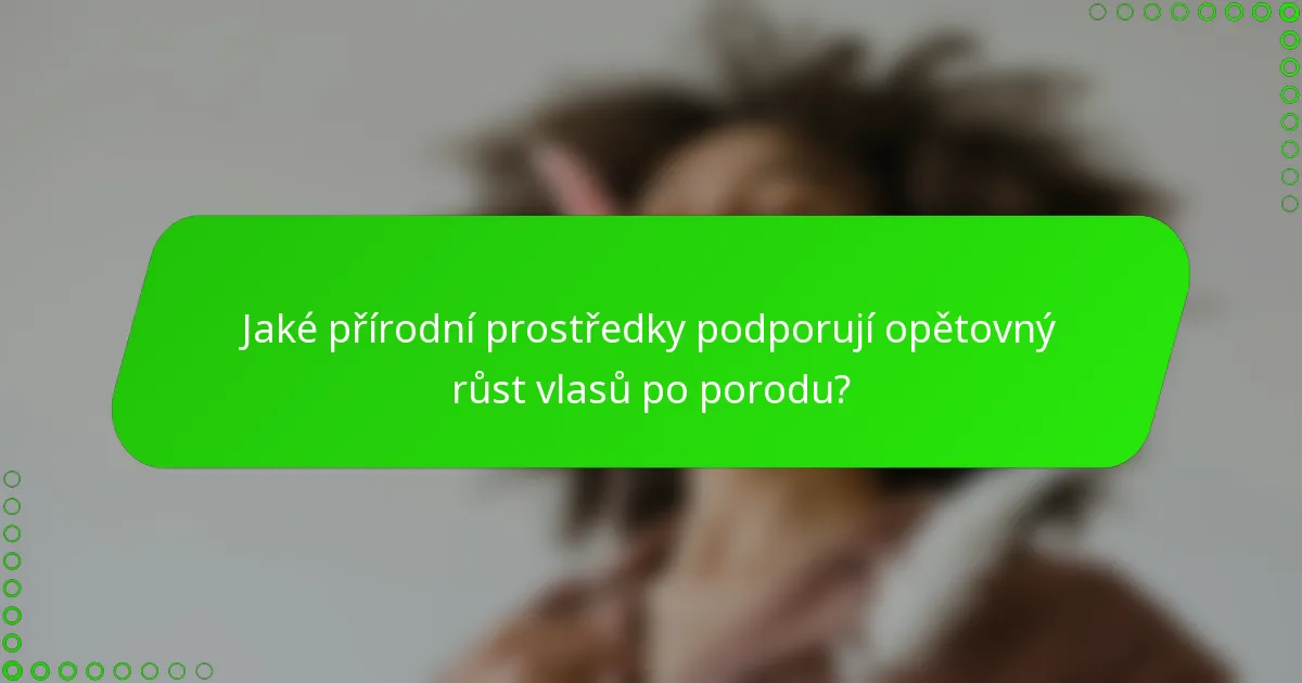 Jaké přírodní prostředky podporují opětovný růst vlasů po porodu?