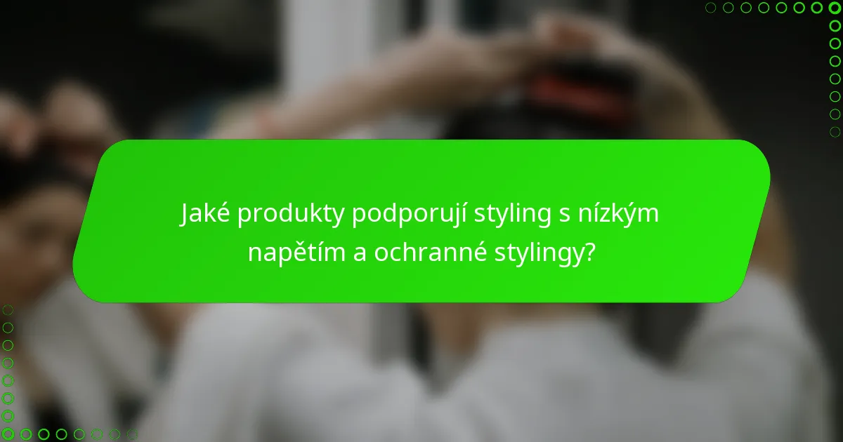 Jaké produkty podporují styling s nízkým napětím a ochranné stylingy?