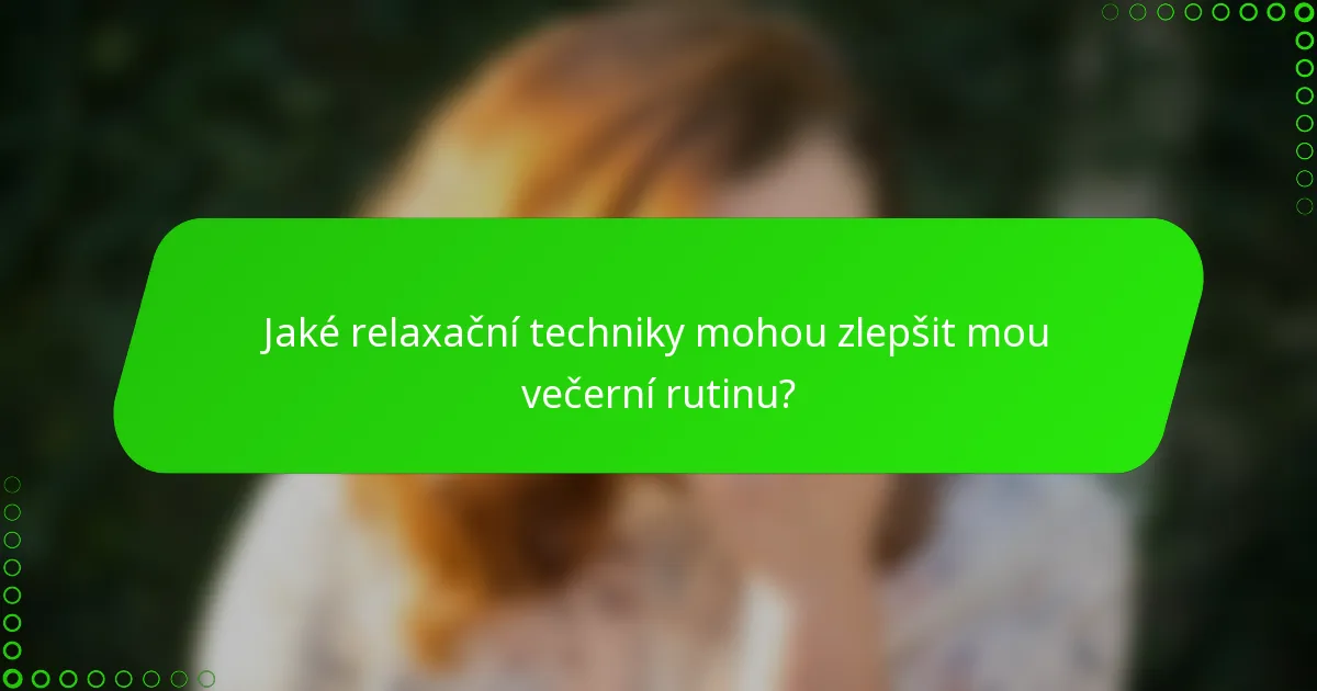 Jaké relaxační techniky mohou zlepšit mou večerní rutinu?