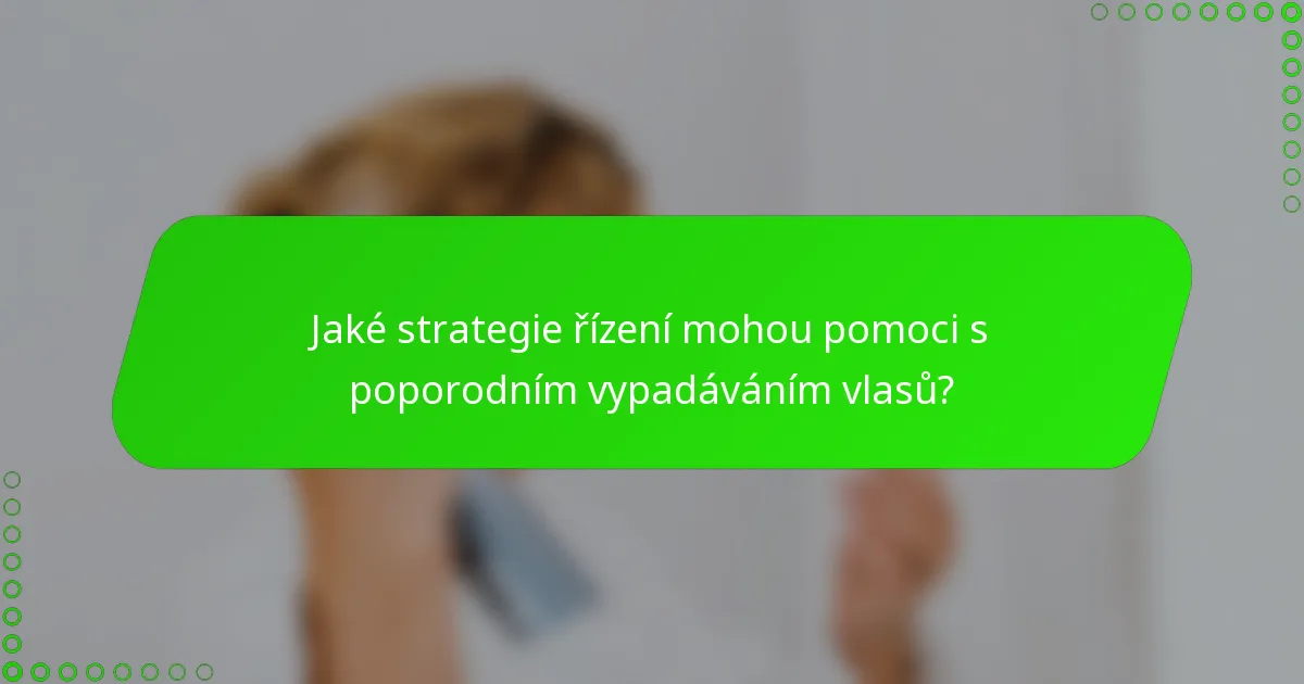 Jaké strategie řízení mohou pomoci s poporodním vypadáváním vlasů?