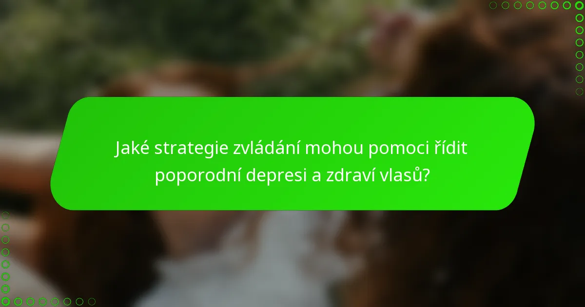 Jaké strategie zvládání mohou pomoci řídit poporodní depresi a zdraví vlasů?