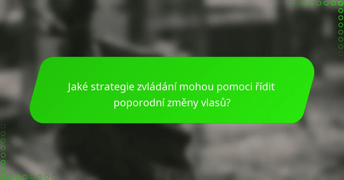 Jaké strategie zvládání mohou pomoci řídit poporodní změny vlasů?