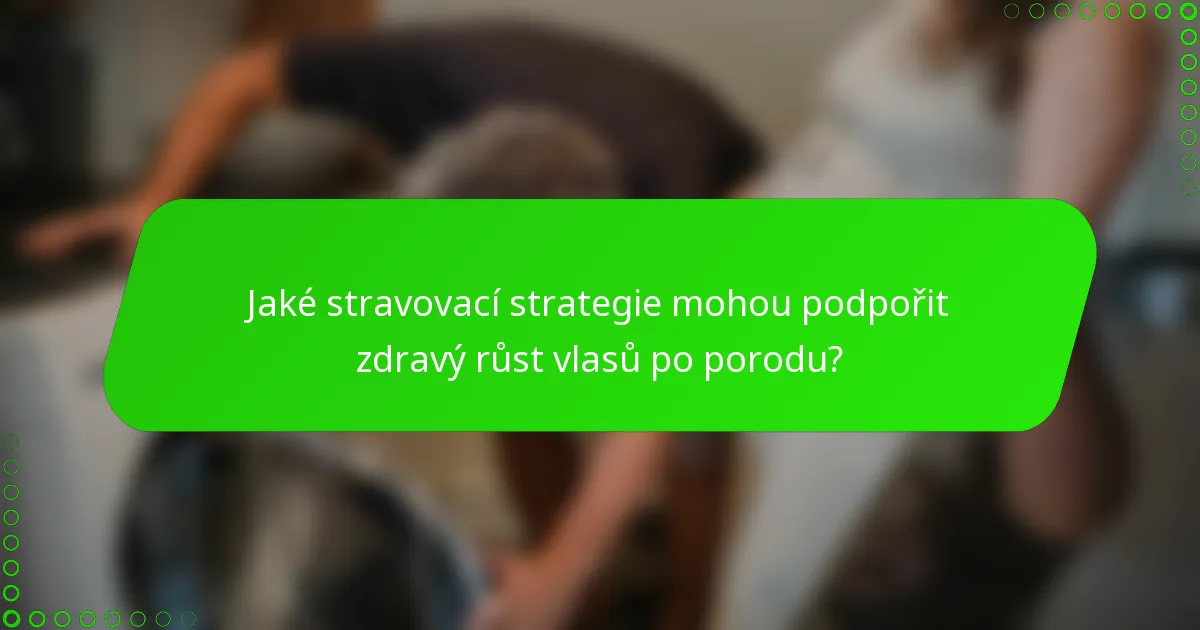 Jaké stravovací strategie mohou podpořit zdravý růst vlasů po porodu?