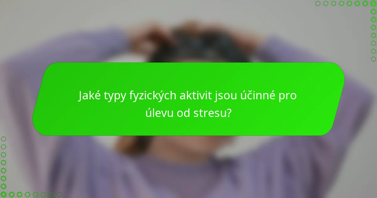 Jaké typy fyzických aktivit jsou účinné pro úlevu od stresu?