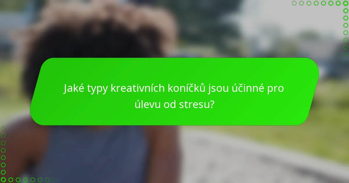 Jaké typy kreativních koníčků jsou účinné pro úlevu od stresu?