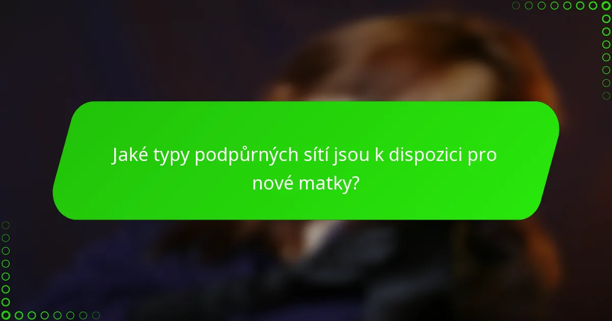 Jaké typy podpůrných sítí jsou k dispozici pro nové matky?