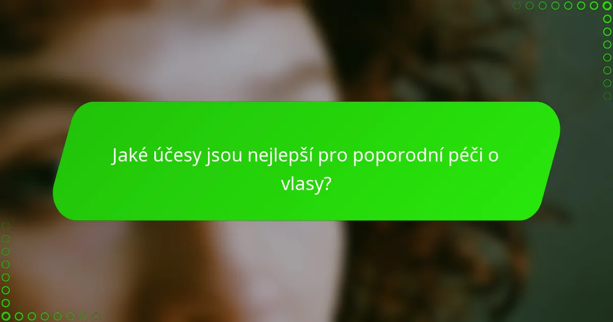 Jaké účesy jsou nejlepší pro poporodní péči o vlasy?