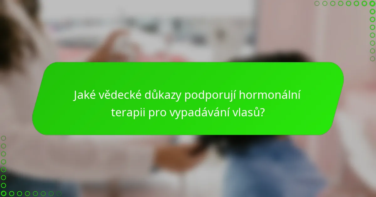 Jaké vědecké důkazy podporují hormonální terapii pro vypadávání vlasů?