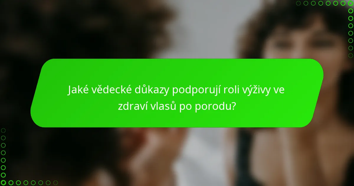 Jaké vědecké důkazy podporují roli výživy ve zdraví vlasů po porodu?
