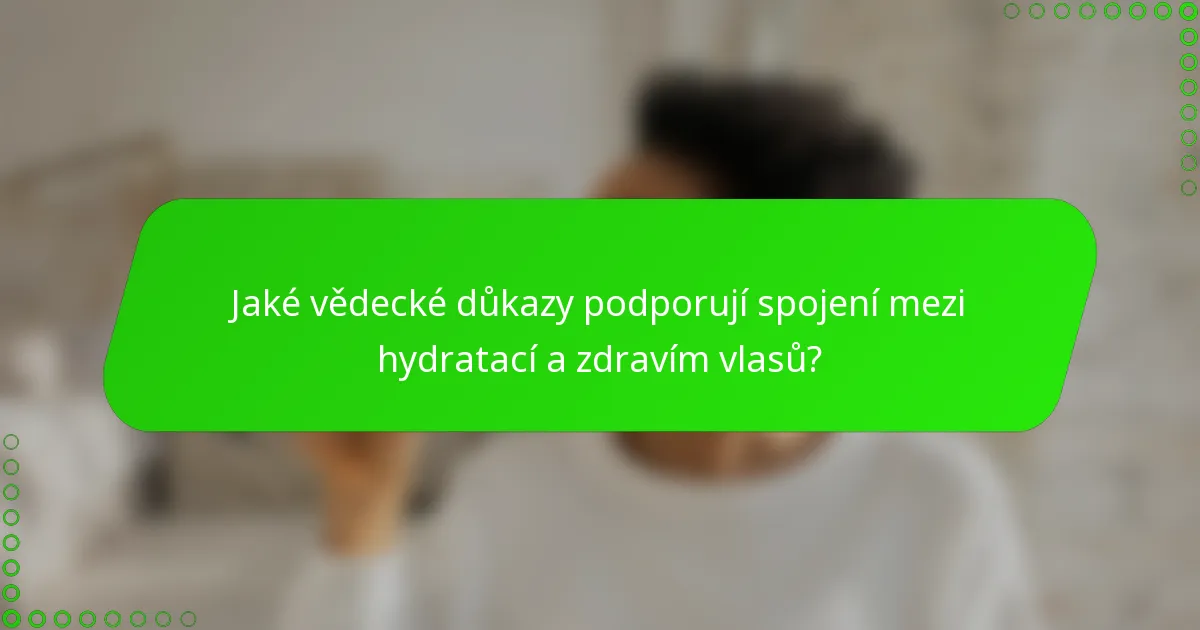 Jaké vědecké důkazy podporují spojení mezi hydratací a zdravím vlasů?