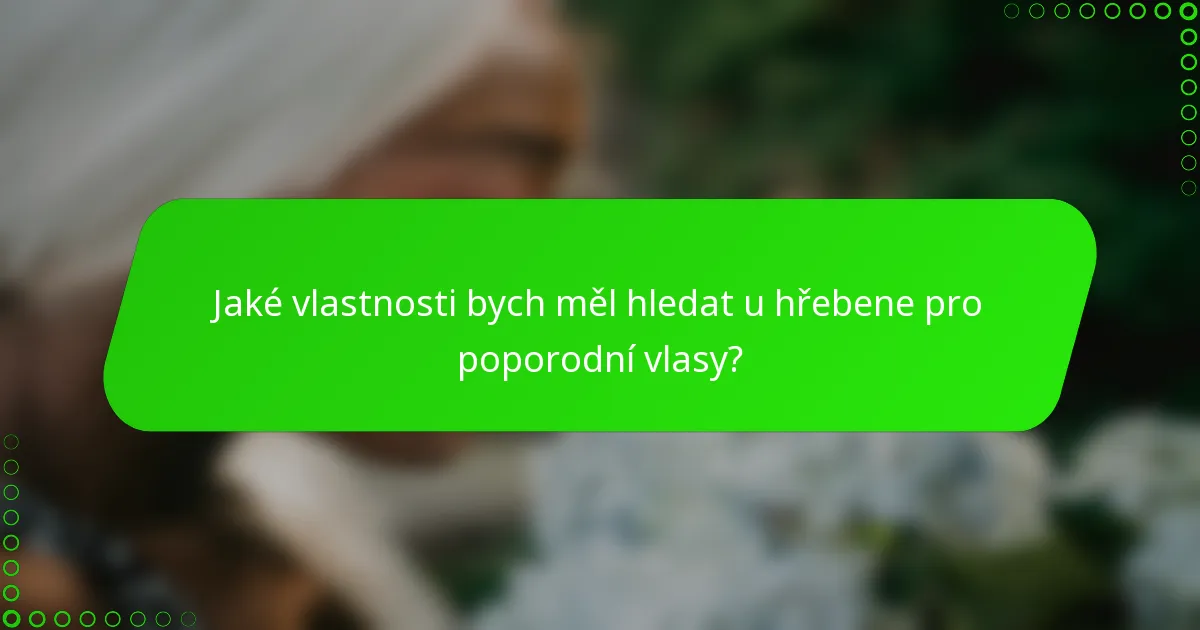 Jaké vlastnosti bych měl hledat u hřebene pro poporodní vlasy?