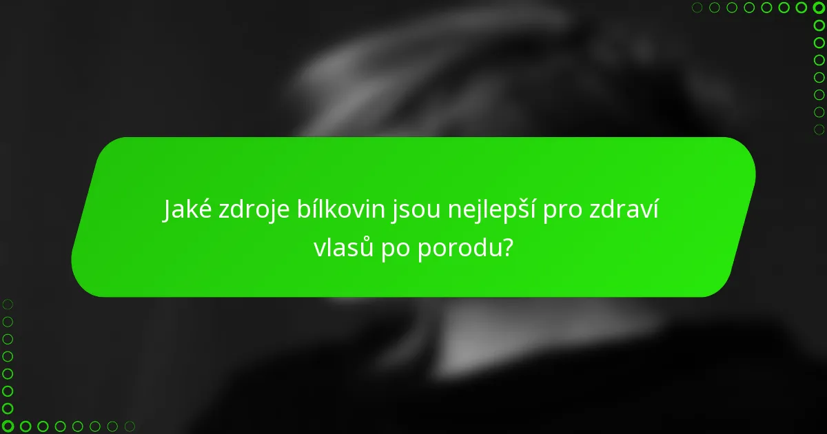 Jaké zdroje bílkovin jsou nejlepší pro zdraví vlasů po porodu?