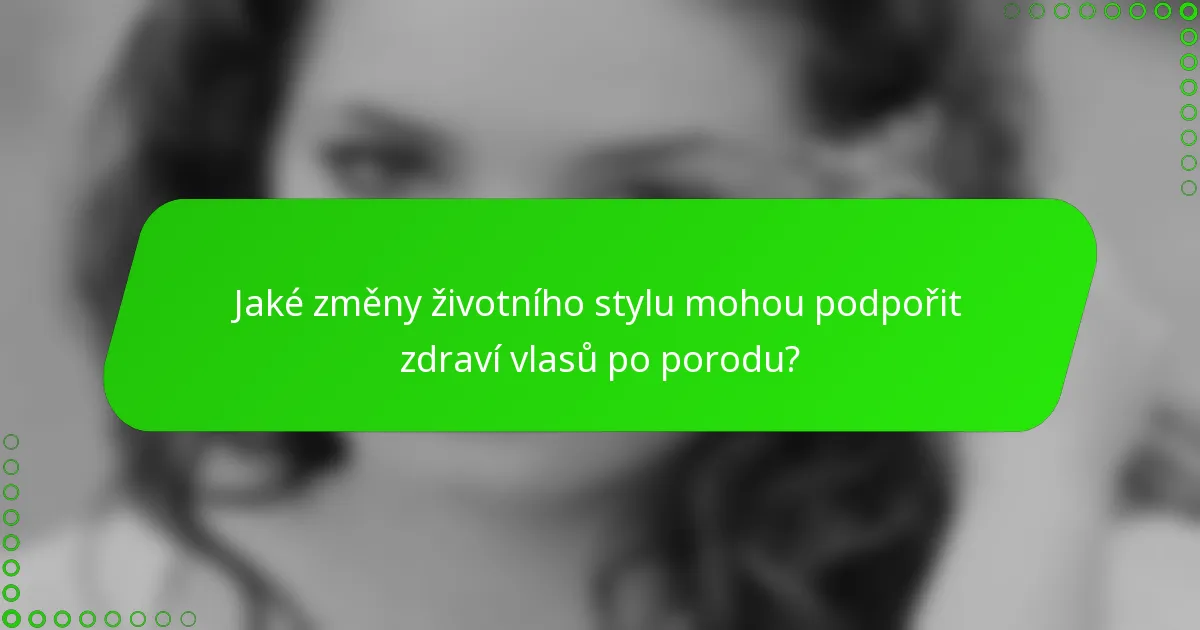Jaké změny životního stylu mohou podpořit zdraví vlasů po porodu?