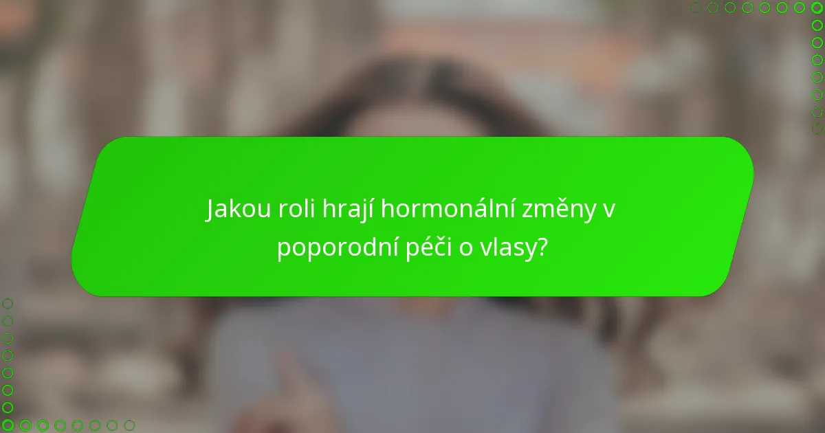 Jakou roli hrají hormonální změny v poporodní péči o vlasy?