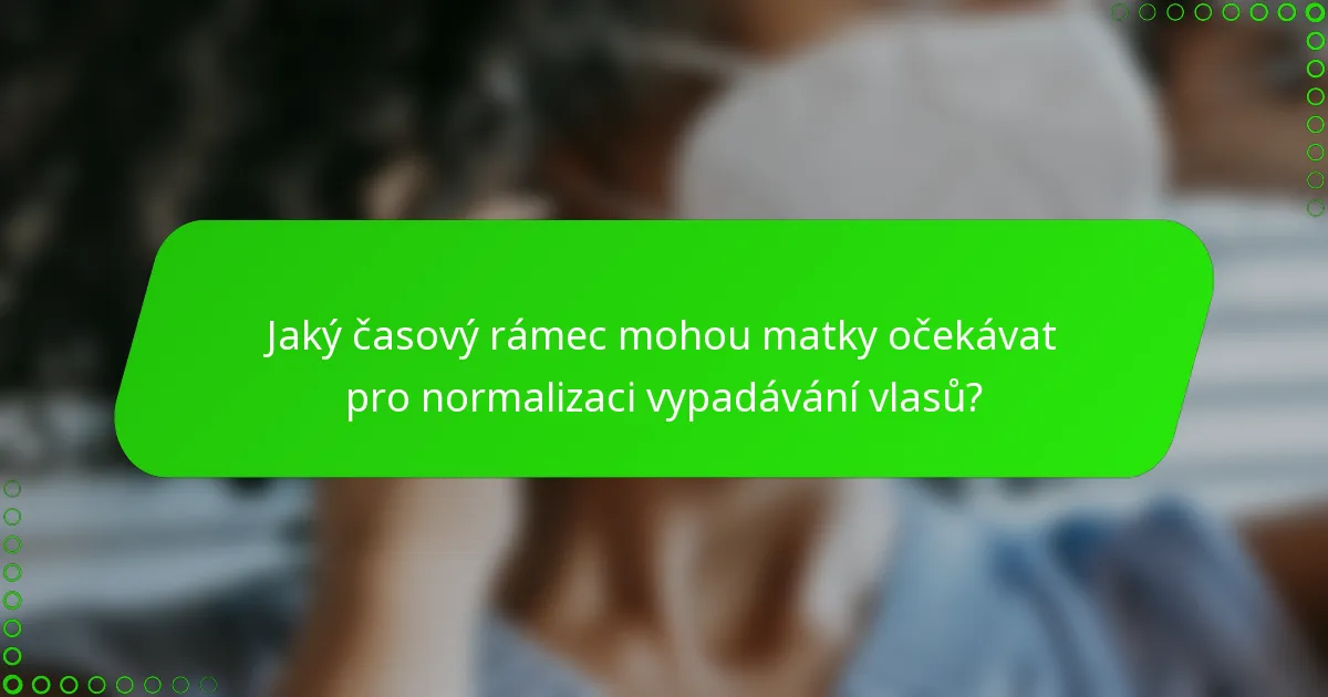 Jaký časový rámec mohou matky očekávat pro normalizaci vypadávání vlasů?
