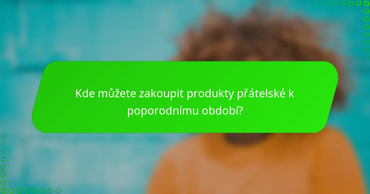 Kde můžete zakoupit produkty přátelské k poporodnímu období?