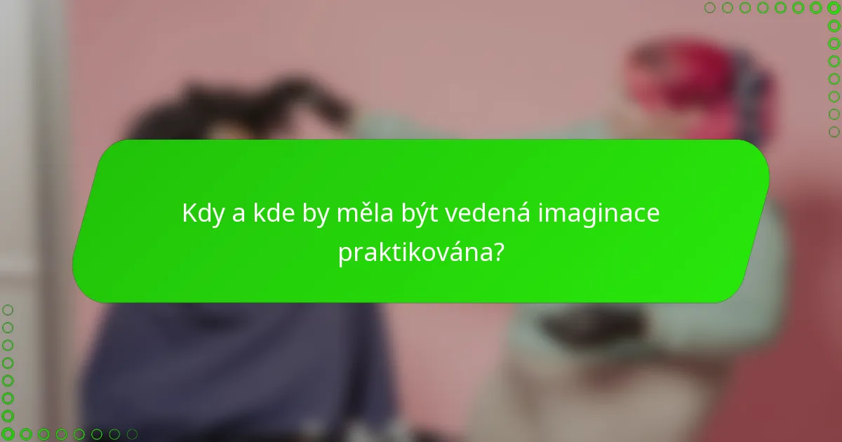 Kdy a kde by měla být vedená imaginace praktikována?